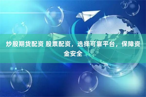 炒股期货配资 股票配资，选择可靠平台，保障资金安全