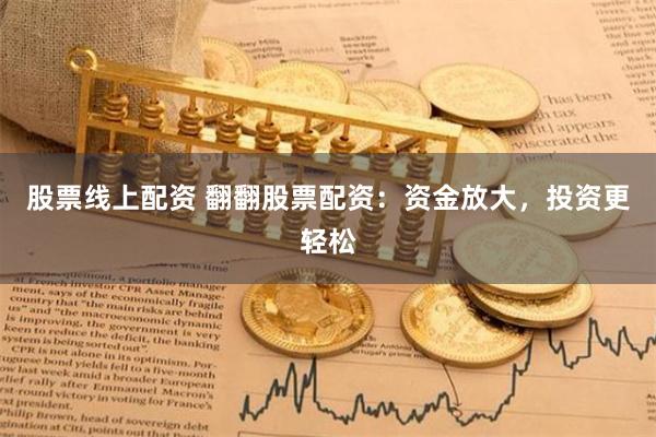 股票线上配资 翻翻股票配资：资金放大，投资更轻松