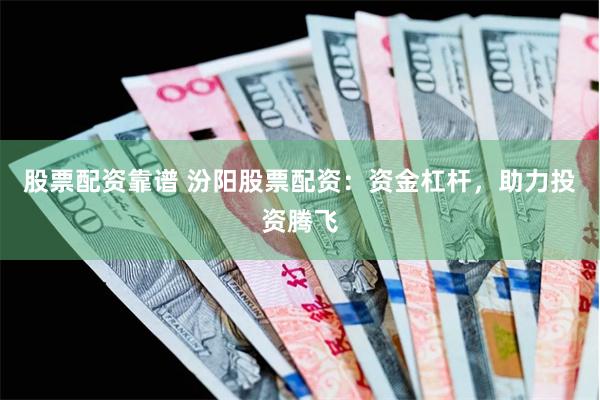 股票配资靠谱 汾阳股票配资：资金杠杆，助力投资腾飞