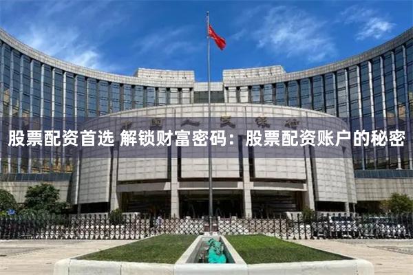 股票配资首选 解锁财富密码：股票配资账户的秘密