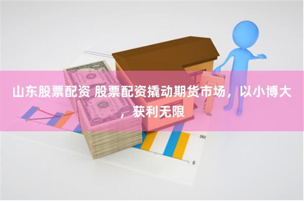 山东股票配资 股票配资撬动期货市场，以小博大，获利无限