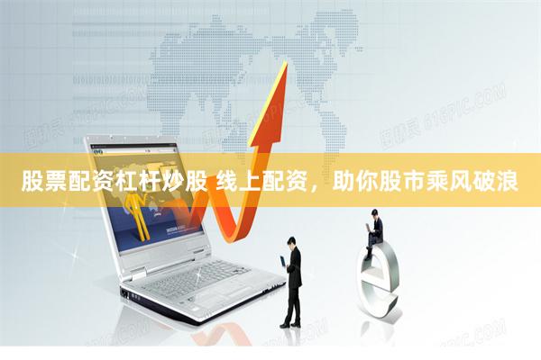 股票配资杠杆炒股 线上配资，助你股市乘风破浪