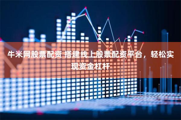 牛米网股票配资 搭建线上股票配资平台，轻松实现资金杠杆