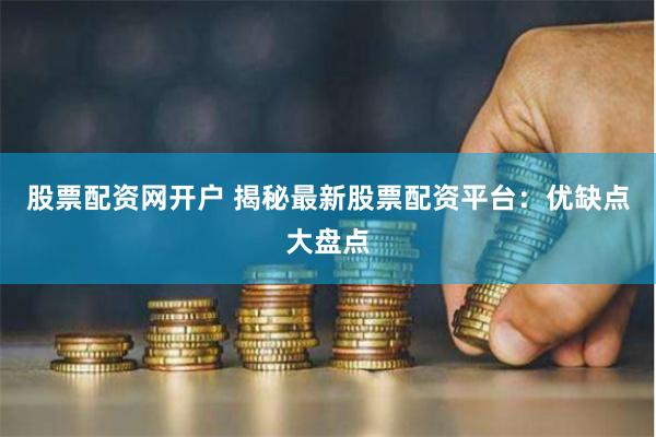 股票配资网开户 揭秘最新股票配资平台：优缺点大盘点