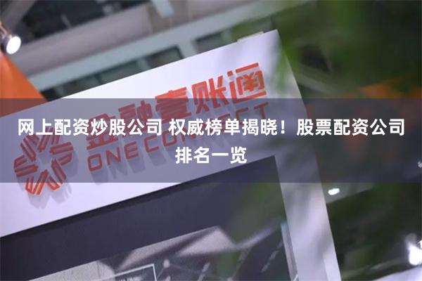 网上配资炒股公司 权威榜单揭晓！股票配资公司排名一览
