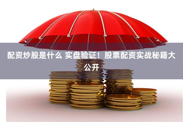 配资炒股是什么 实盘验证！股票配资实战秘籍大公开