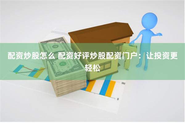 配资炒股怎么 配资好评炒股配资门户：让投资更轻松