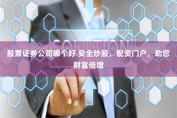股票证券公司哪个好 安全炒股，配资门户，助您财富倍增