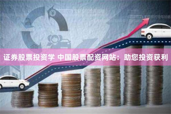 证券股票投资学 中国股票配资网站：助您投资获利