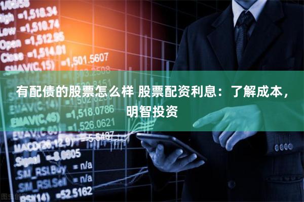 有配债的股票怎么样 股票配资利息：了解成本，明智投资