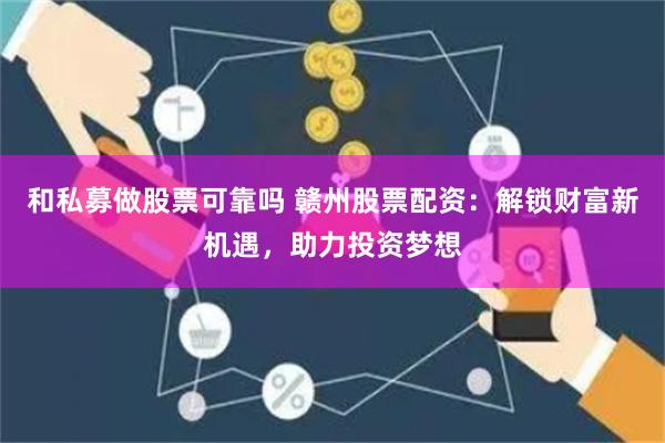 和私募做股票可靠吗 赣州股票配资：解锁财富新机遇，助力投资梦想