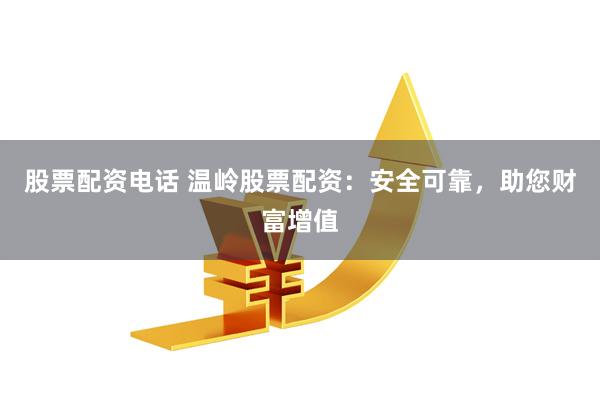 股票配资电话 温岭股票配资：安全可靠，助您财富增值
