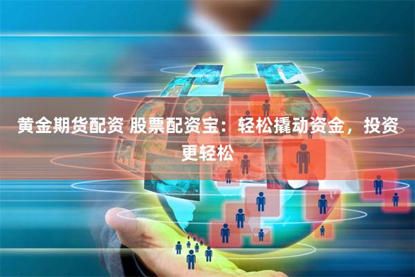 黄金期货配资 股票配资宝：轻松撬动资金，投资更轻松