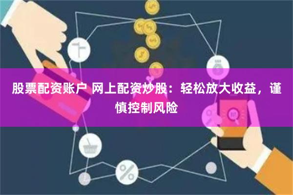 股票配资账户 网上配资炒股：轻松放大收益，谨慎控制风险