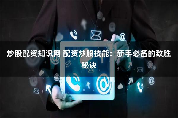 炒股配资知识网 配资炒股技能：新手必备的致胜秘诀