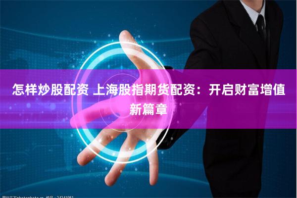 怎样炒股配资 上海股指期货配资：开启财富增值新篇章