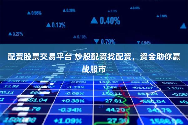 配资股票交易平台 炒股配资找配资，资金助你赢战股市