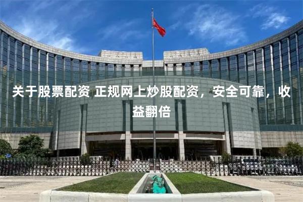 关于股票配资 正规网上炒股配资，安全可靠，收益翻倍