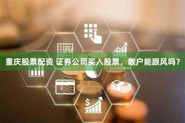重庆股票配资 证券公司买入股票，散户能跟风吗？