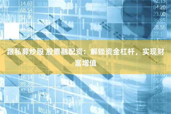 跟私募炒股 股票融配资：解锁资金杠杆，实现财富增值