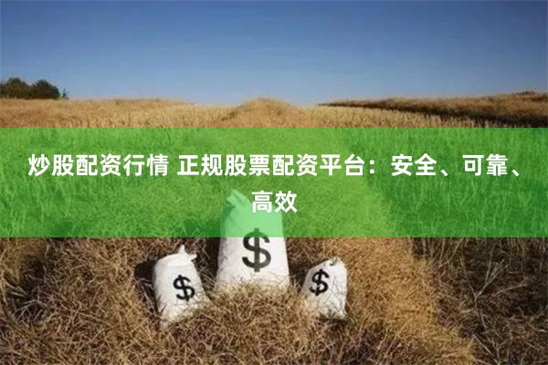 炒股配资行情 正规股票配资平台：安全、可靠、高效