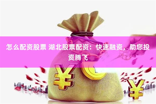 怎么配资股票 湖北股票配资：快速融资，助您投资腾飞