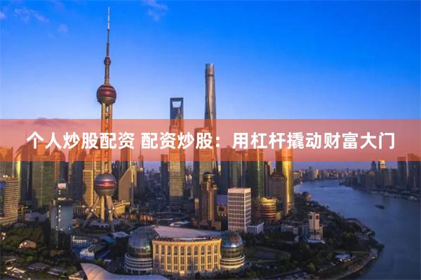 个人炒股配资 配资炒股：用杠杆撬动财富大门