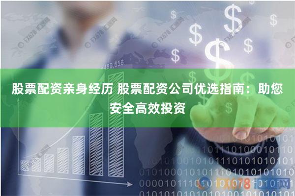 股票配资亲身经历 股票配资公司优选指南：助您安全高效投资