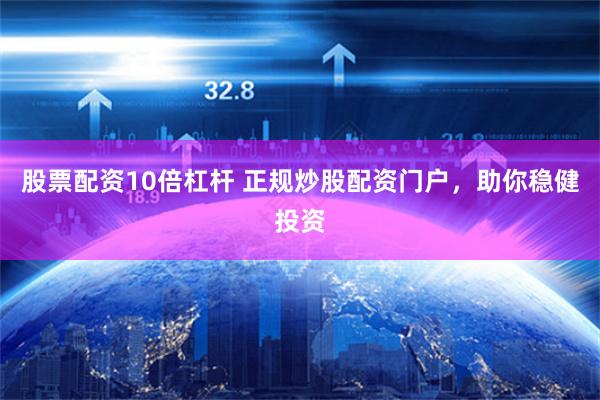 股票配资10倍杠杆 正规炒股配资门户，助你稳健投资