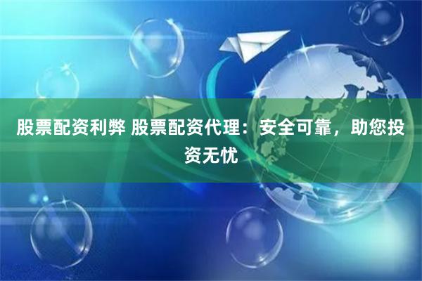 股票配资利弊 股票配资代理：安全可靠，助您投资无忧