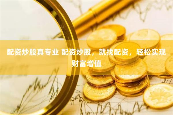 配资炒股真专业 配资炒股，就找配资，轻松实现财富增值