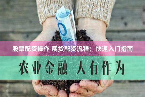 股票配资操作 期货配资流程：快速入门指南