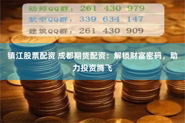 镇江股票配资 成都期货配资：解锁财富密码，助力投资腾飞