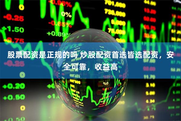 股票配资是正规的吗 炒股配资首选皆选配资，安全可靠，收益高