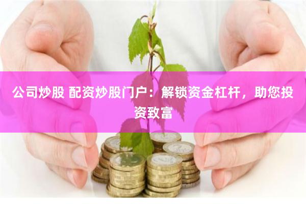 公司炒股 配资炒股门户：解锁资金杠杆，助您投资致富