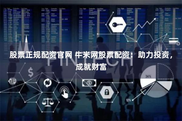 股票正规配资官网 牛米网股票配资：助力投资，成就财富