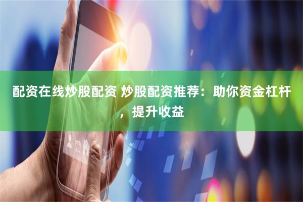 配资在线炒股配资 炒股配资推荐：助你资金杠杆，提升收益