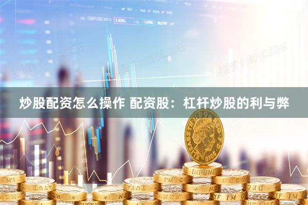 炒股配资怎么操作 配资股：杠杆炒股的利与弊